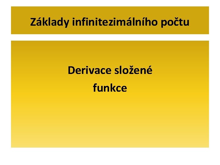 Základy infinitezimálního počtu Derivace složené funkce 