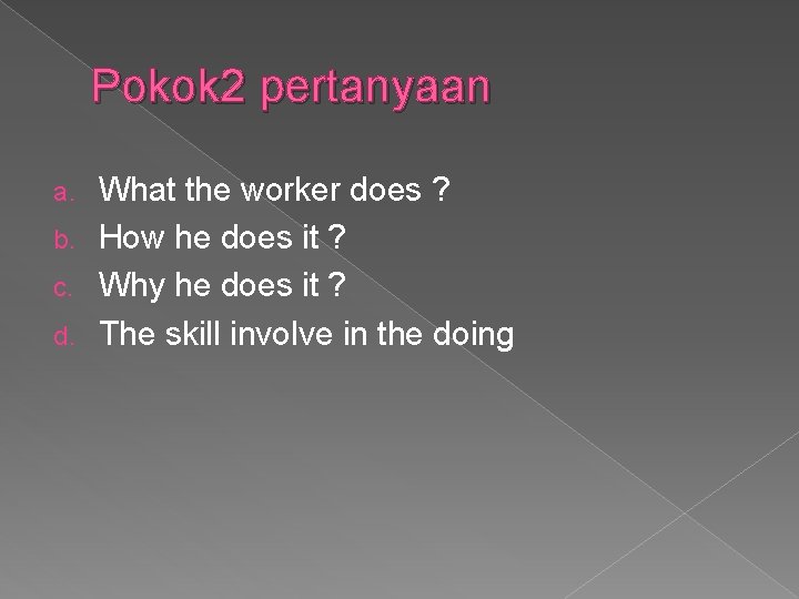 Pokok 2 pertanyaan What the worker does ? b. How he does it ?