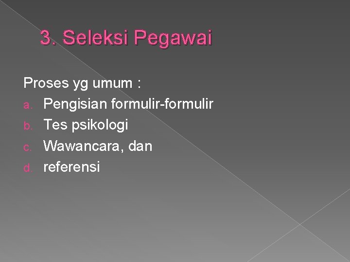 3. Seleksi Pegawai Proses yg umum : a. Pengisian formulir-formulir b. Tes psikologi c.