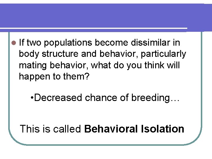 l If two populations become dissimilar in body structure and behavior, particularly mating behavior,
