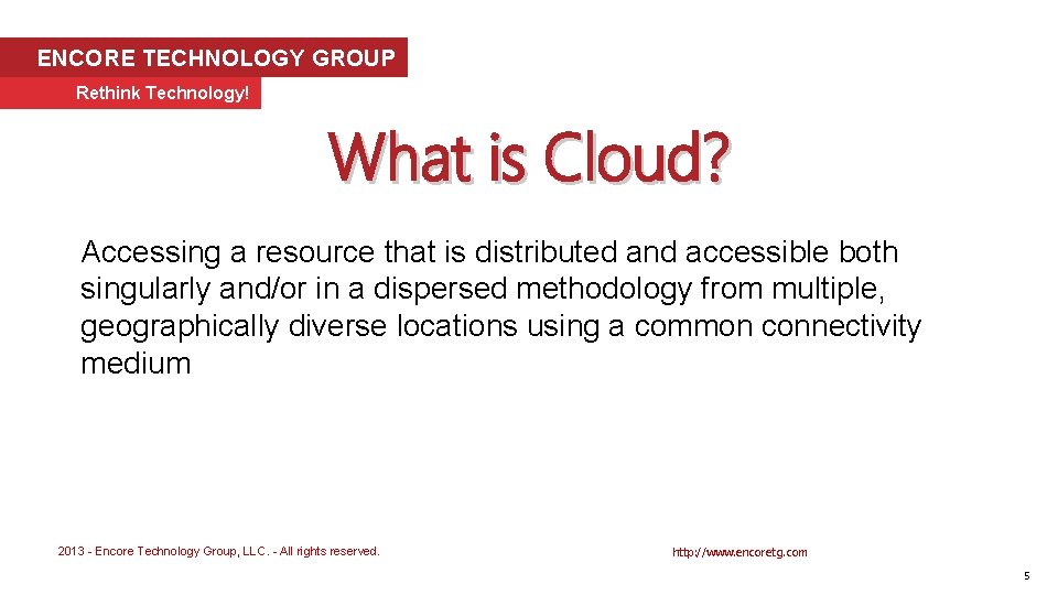 ENCORE TECHNOLOGY GROUP Rethink Technology! What is Cloud? Accessing a resource that is distributed