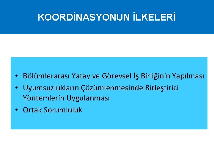 KOORDİNASYONUN İLKELERİ • Bölümlerarası Yatay ve Görevsel İş Birliğinin Yapılması • Uyumsuzlukların Çözümlenmesinde Birleştirici