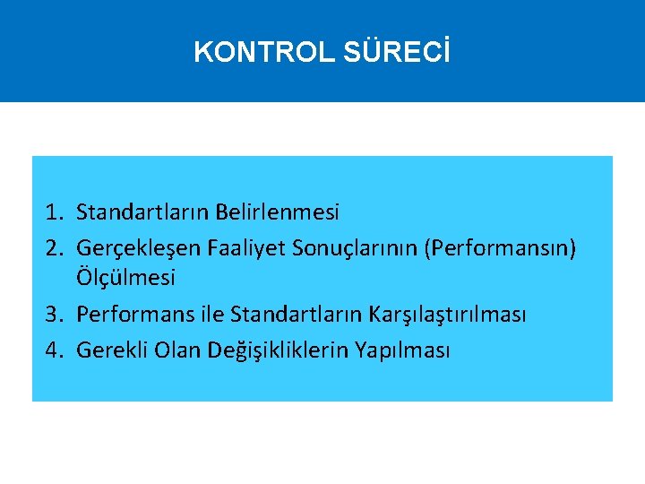 KONTROL SÜRECİ 1. Standartların Belirlenmesi 2. Gerçekleşen Faaliyet Sonuçlarının (Performansın) Ölçülmesi 3. Performans ile