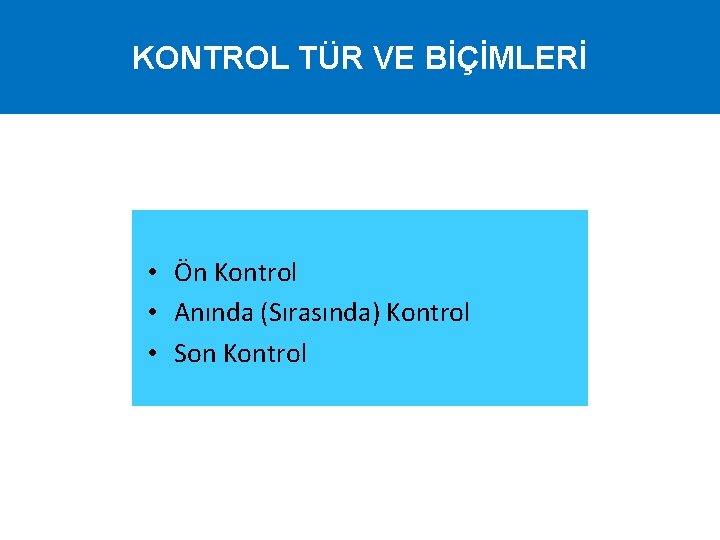 KONTROL TÜR VE BİÇİMLERİ • Ön Kontrol • Anında (Sırasında) Kontrol • Son Kontrol