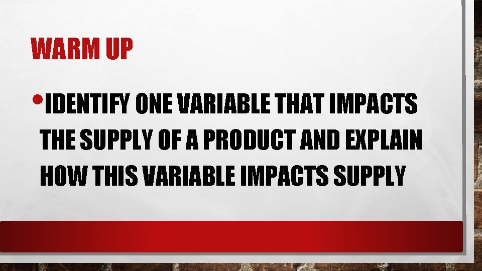 WARM UP • IDENTIFY ONE VARIABLE THAT IMPACTS THE SUPPLY OF A PRODUCT AND