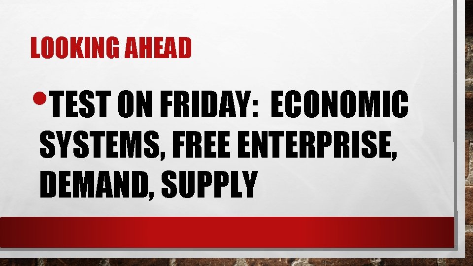 LOOKING AHEAD • TEST ON FRIDAY: ECONOMIC SYSTEMS, FREE ENTERPRISE, DEMAND, SUPPLY 