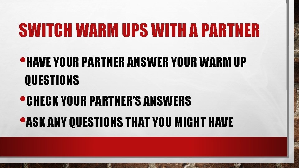 SWITCH WARM UPS WITH A PARTNER • HAVE YOUR PARTNER ANSWER YOUR WARM UP
