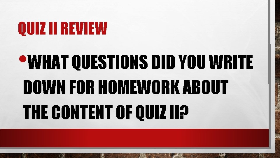 QUIZ II REVIEW • WHAT QUESTIONS DID YOU WRITE DOWN FOR HOMEWORK ABOUT THE