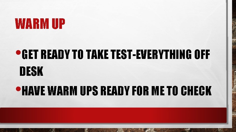 WARM UP • GET READY TO TAKE TEST-EVERYTHING OFF DESK • HAVE WARM UPS