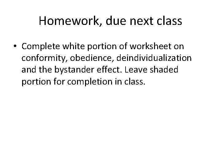 Homework, due next class • Complete white portion of worksheet on conformity, obedience, deindividualization