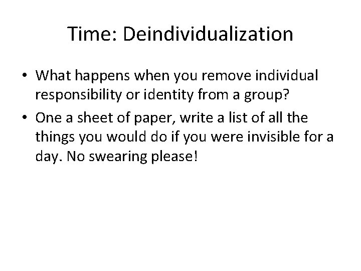 Time: Deindividualization • What happens when you remove individual responsibility or identity from a