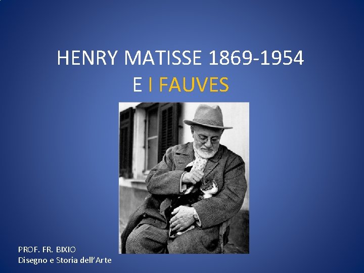 HENRY MATISSE 1869 -1954 E I FAUVES PROF. FR. BIXIO Disegno e Storia dell’Arte