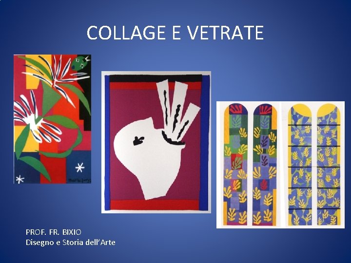 COLLAGE E VETRATE PROF. FR. BIXIO Disegno e Storia dell’Arte 