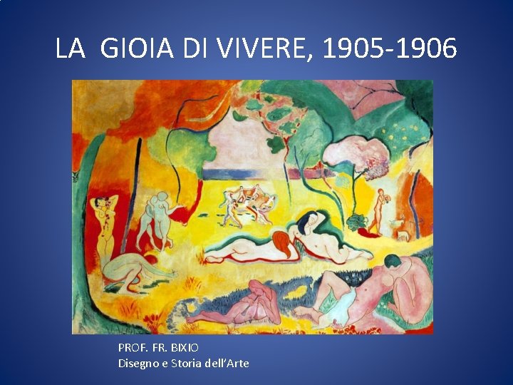 LA GIOIA DI VIVERE, 1905 -1906 PROF. FR. BIXIO Disegno e Storia dell’Arte 