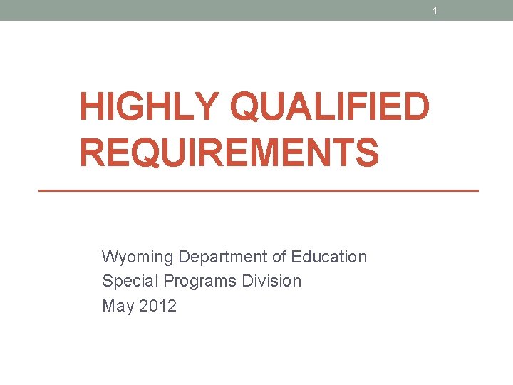 1 HIGHLY QUALIFIED REQUIREMENTS Wyoming Department of Education Special Programs Division May 2012 