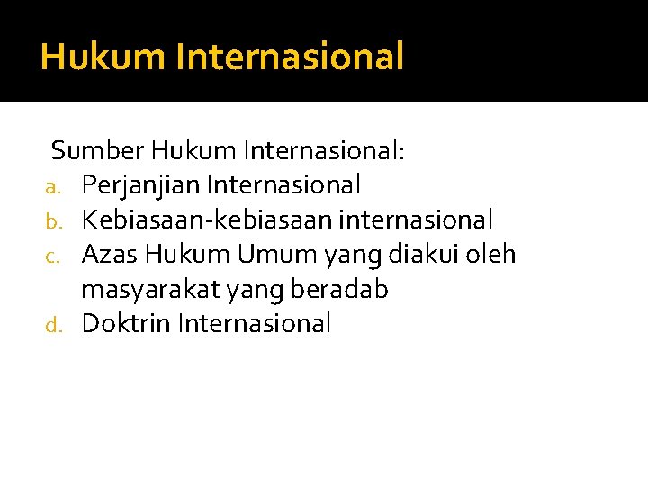 Hukum Internasional Sumber Hukum Internasional: a. Perjanjian Internasional b. Kebiasaan-kebiasaan internasional c. Azas Hukum