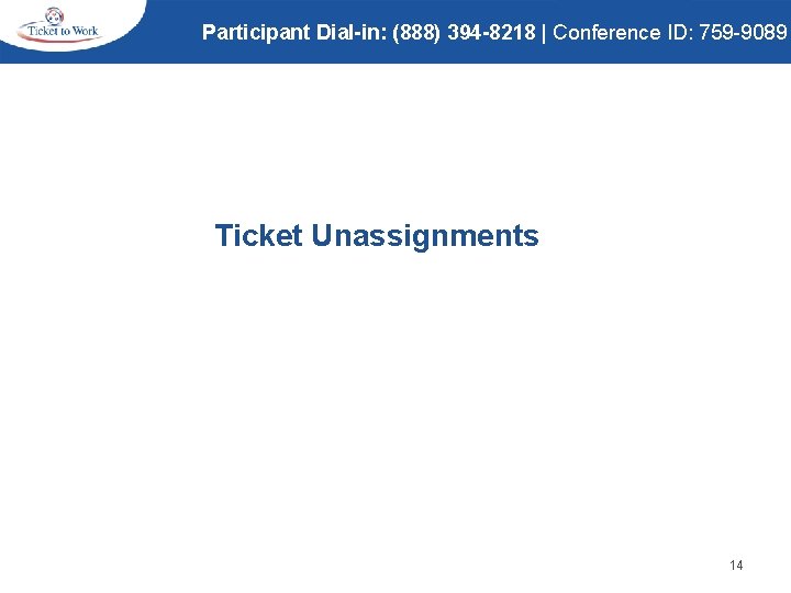 Participant Dial-in: (888) 394 -8218 | Conference ID: 759 -9089 Ticket Unassignments 14 