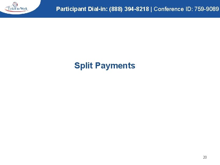 Participant Dial-in: (888) 394 -8218 | Conference ID: 759 -9089 Split Payments 20 