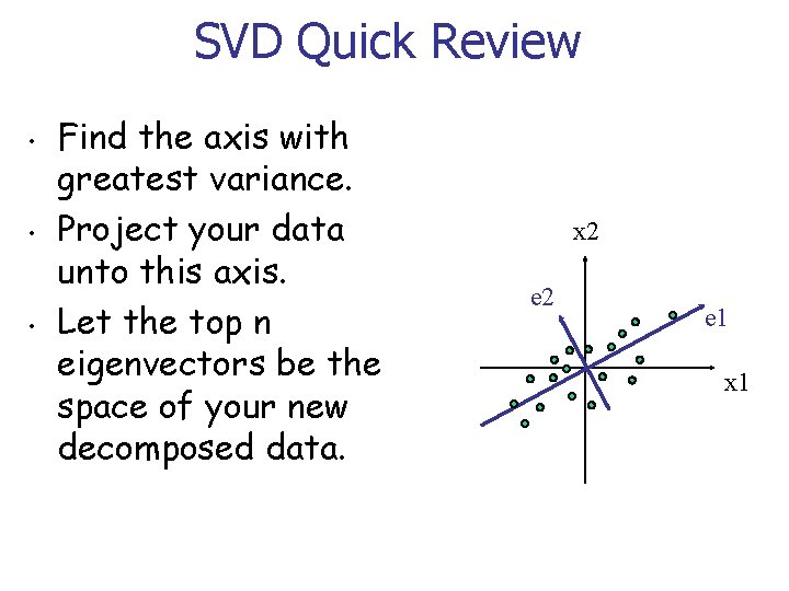 SVD Quick Review • • • Find the axis with greatest variance. Project your
