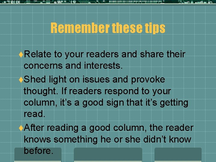 Remember these tips t. Relate to your readers and share their concerns and interests.