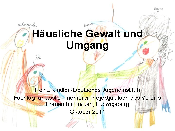 Häusliche Gewalt und Umgang Heinz Kindler (Deutsches Jugendinstitut) Fachtag anlässlich mehrerer Projektjubiläen des Vereins