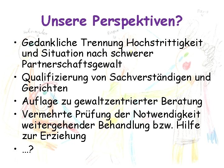 Unsere Perspektiven? • Gedankliche Trennung Hochstrittigkeit und Situation nach schwerer Partnerschaftsgewalt • Qualifizierung von