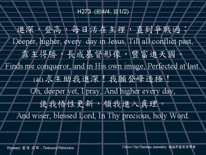 H 273 (節4/4, 頁1/2) 進深，登高，每日活在主裡，直到爭戰過； Deeper, higher, every day in Jesus, Till all conflict