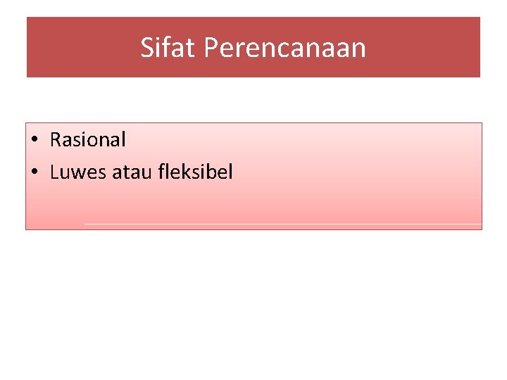Sifat Perencanaan • Rasional • Luwes atau fleksibel 