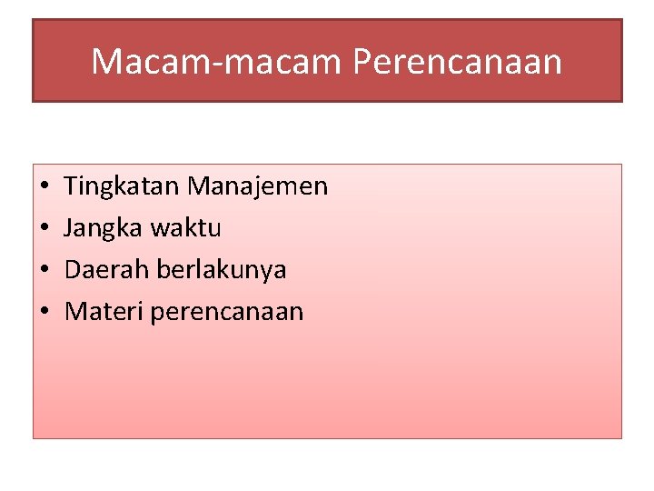 Macam-macam Perencanaan • • Tingkatan Manajemen Jangka waktu Daerah berlakunya Materi perencanaan 