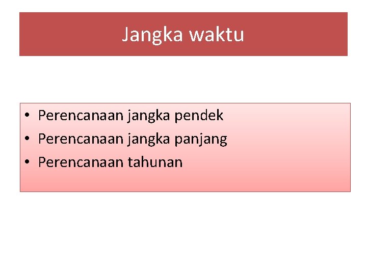Jangka waktu • Perencanaan jangka pendek • Perencanaan jangka panjang • Perencanaan tahunan 