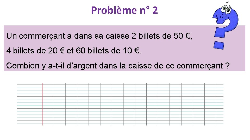 Problème n° 2 Un commerçant a dans sa caisse 2 billets de 50 €,