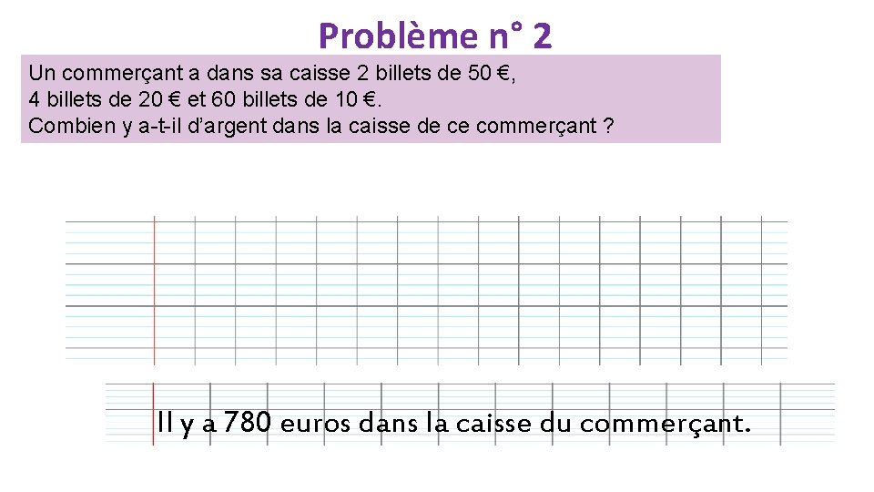 Problème n° 2 Un commerçant a dans sa caisse 2 billets de 50 €,