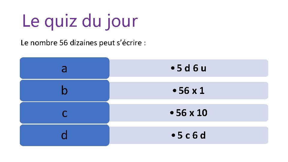 Le quiz du jour Le nombre 56 dizaines peut s’écrire : a • 5