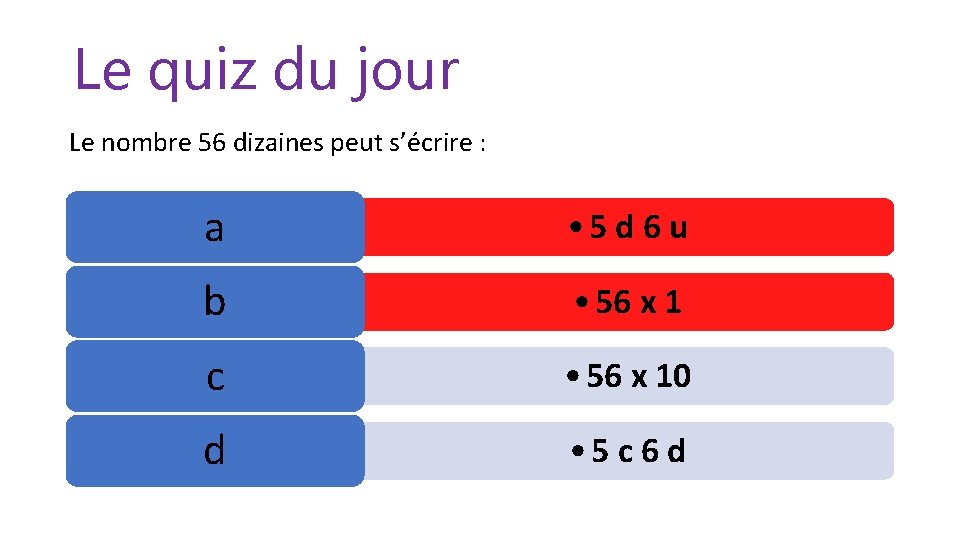 Le quiz du jour Le nombre 56 dizaines peut s’écrire : a • 5