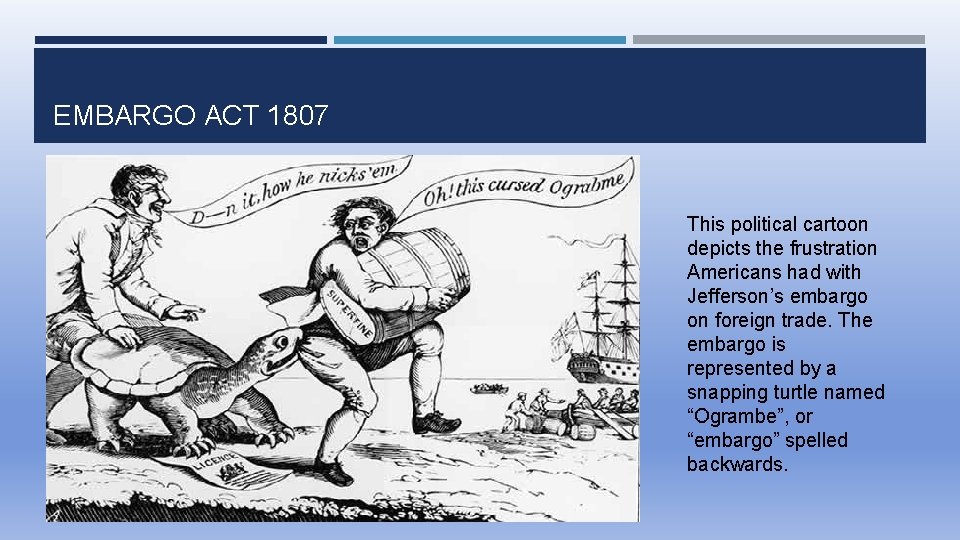 EMBARGO ACT 1807 This political cartoon depicts the frustration Americans had with Jefferson’s embargo
