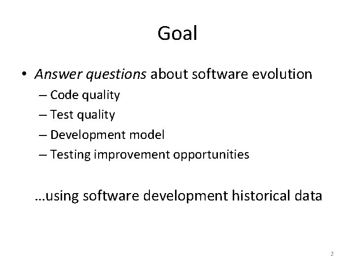 Goal • Answer questions about software evolution – Code quality – Test quality – Goal • Answer questions about software evolution – Code quality – Test quality –