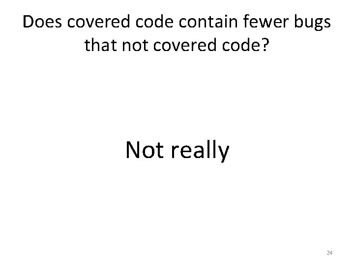 Does covered code contain fewer bugs that not covered code? Not really 24 Does covered code contain fewer bugs that not covered code? Not really 24