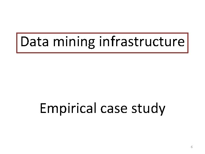 Data mining infrastructure Empirical case study 6 Data mining infrastructure Empirical case study 6