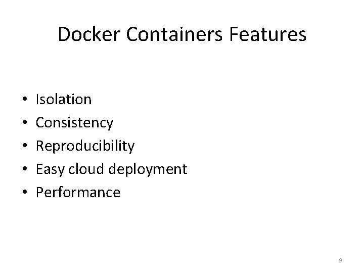 Docker Containers Features • • • Isolation Consistency Reproducibility Easy cloud deployment Performance 9 Docker Containers Features • • • Isolation Consistency Reproducibility Easy cloud deployment Performance 9
