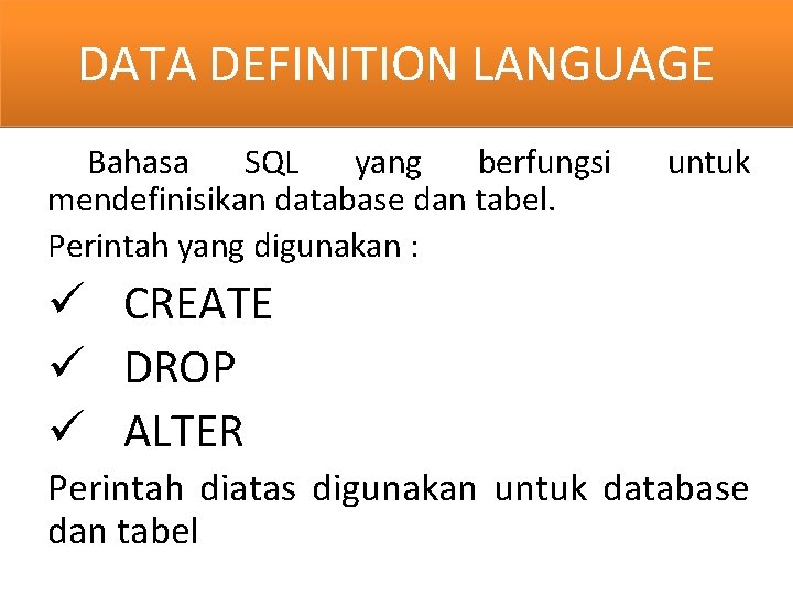 DATA DEFINITION LANGUAGE Bahasa SQL yang berfungsi mendefinisikan database dan tabel. Perintah yang digunakan