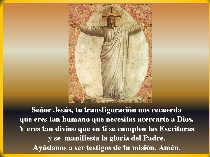 Señor Jesús, tu transfiguración nos recuerda que eres tan humano que necesitas acercarte a