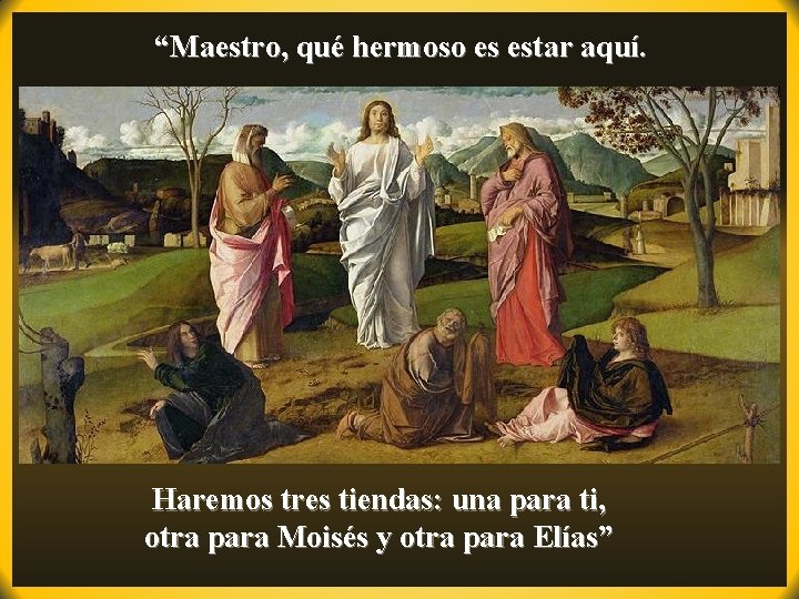 “Maestro, qué hermoso es estar aquí. . Haremos tres tiendas: una para ti, otra