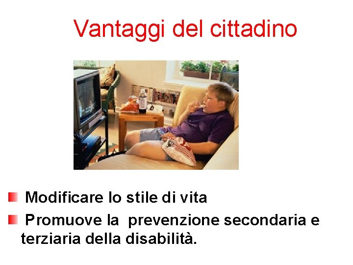 Vantaggi del cittadino Modificare lo stile di vita Promuove la prevenzione secondaria e terziaria