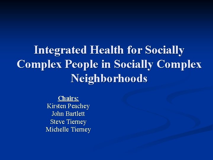 Integrated Health for Socially Complex People in Socially Complex Neighborhoods Chairs: Kirsten Peachey John