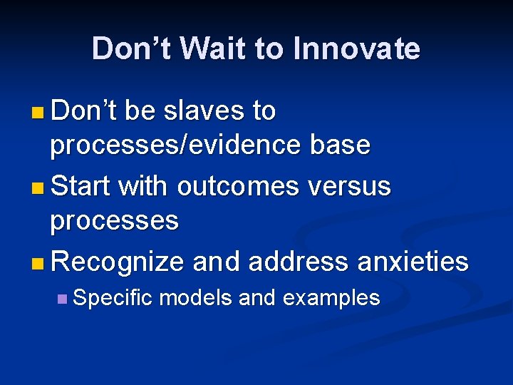 Don’t Wait to Innovate n Don’t be slaves to processes/evidence base n Start with