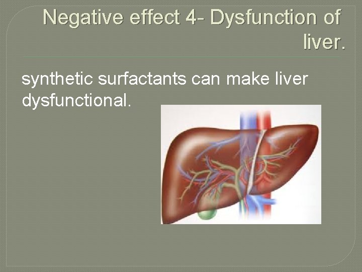 Negative effect 4 - Dysfunction of liver. synthetic surfactants can make liver dysfunctional. 