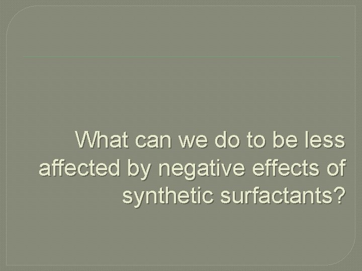 What can we do to be less affected by negative effects of synthetic surfactants?