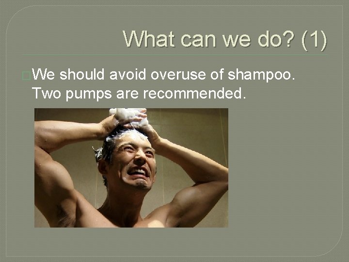 What can we do? (1) �We should avoid overuse of shampoo. Two pumps are