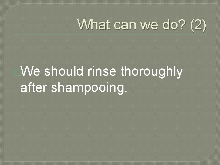 What can we do? (2) �We should rinse thoroughly after shampooing. 