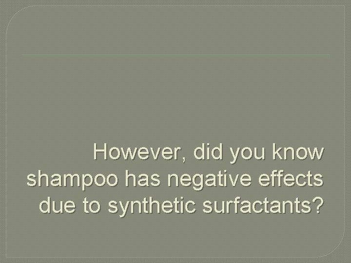 However, did you know shampoo has negative effects due to synthetic surfactants? 